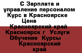 1С Зарплата и управление персоналом.Курс в Красноярске › Цена ­ 7 850 - Красноярский край, Красноярск г. Услуги » Обучение. Курсы   . Красноярский край